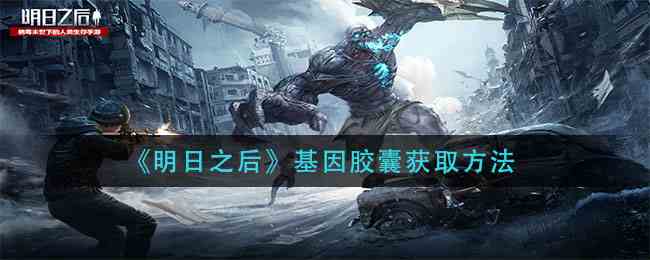 如何獲得基因膠囊 明日之后基因膠囊獲得攻略